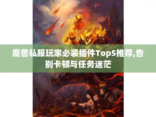魔兽私服玩家必装插件Top5推荐,告别卡顿与任务迷茫