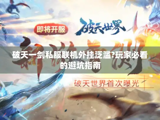 破天一剑私服联机外挂泛滥?玩家必看的避坑指南 破天一剑私服联机外挂泛滥?玩家必看的避坑指南