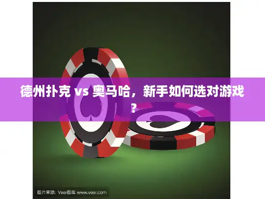 德州扑克 vs 奥马哈，新手如何选对游戏？
