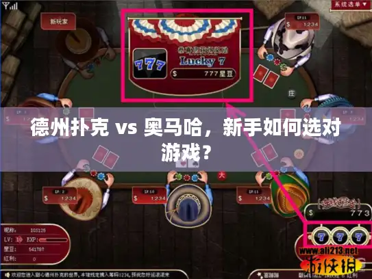 德州扑克 vs 奥马哈，新手如何选对游戏？
