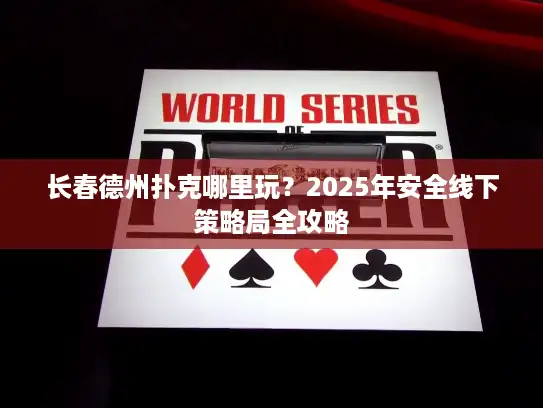 长春德州扑克哪里玩？2025年安全线下策略局全攻略