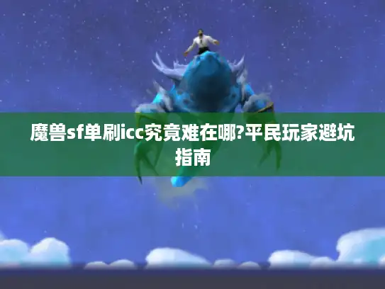 魔兽sf单刷icc究竟难在哪?平民玩家避坑指南 魔兽sf单刷icc究竟难在哪?平民玩家避坑指南