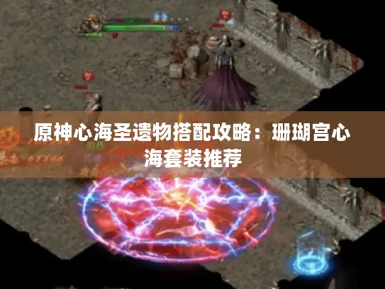 原神心海圣遗物搭配攻略：珊瑚宫心海套装推荐