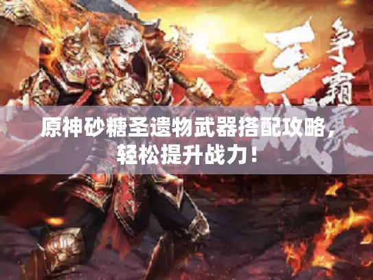 原神砂糖圣遗物武器搭配攻略，轻松提升战力！