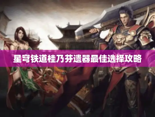 星穹铁道桂乃芬遗器最佳选择攻略