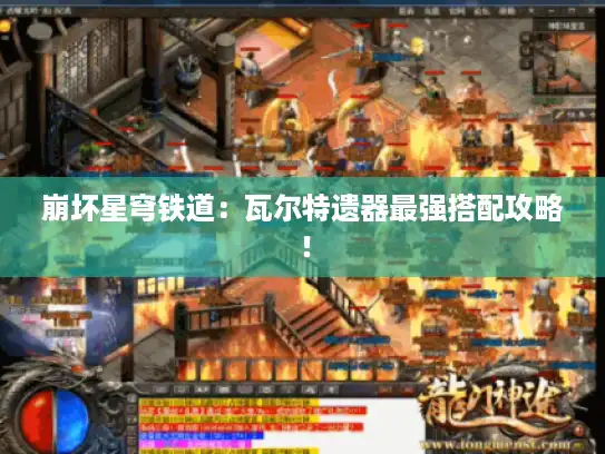 崩坏星穹铁道:瓦尔特遗器最强搭配攻略! 崩坏星穹铁道:瓦尔特遗器最强搭配攻略!