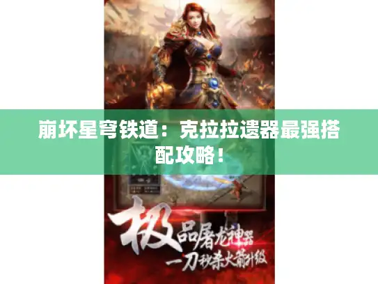 崩坏星穹铁道:克拉拉遗器最强搭配攻略! 崩坏星穹铁道:克拉拉遗器最强搭配攻略!