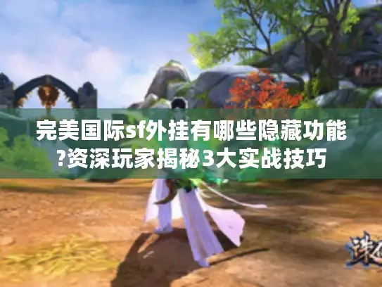 完美国际sf外挂有哪些隐藏功能?资深玩家揭秘3大实战技巧