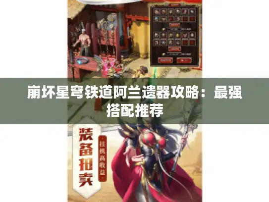 崩坏星穹铁道阿兰遗器攻略：最强搭配推荐