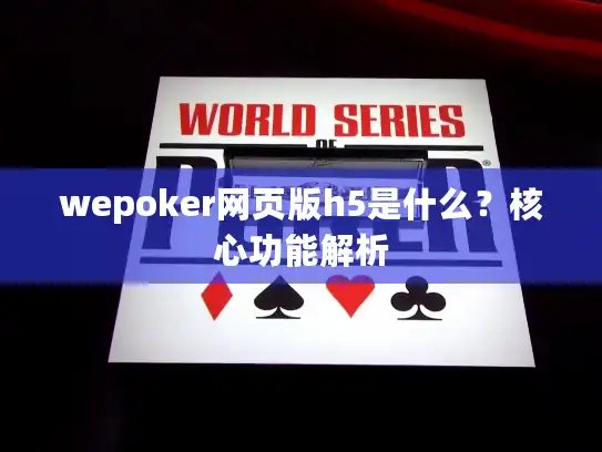 wepoker网页版h5是什么？核心功能解析
