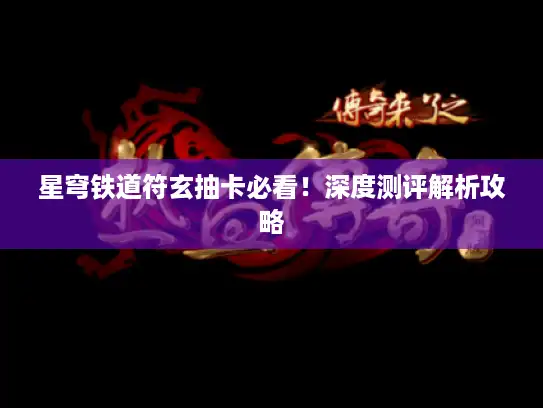 星穹铁道符玄抽卡必看！深度测评解析攻略