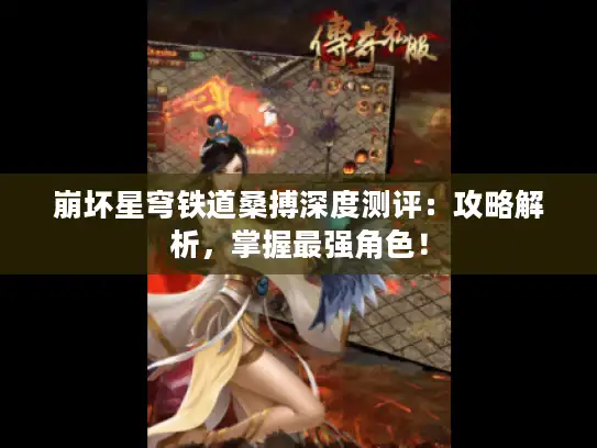 崩坏星穹铁道桑搏深度测评：攻略解析，掌握最强角色！