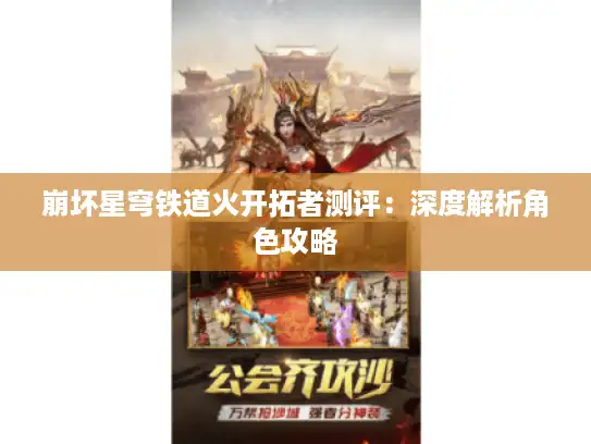 崩坏星穹铁道火开拓者测评:深度解析角色攻略 崩坏星穹铁道火开拓者测评:深度解析角色攻略