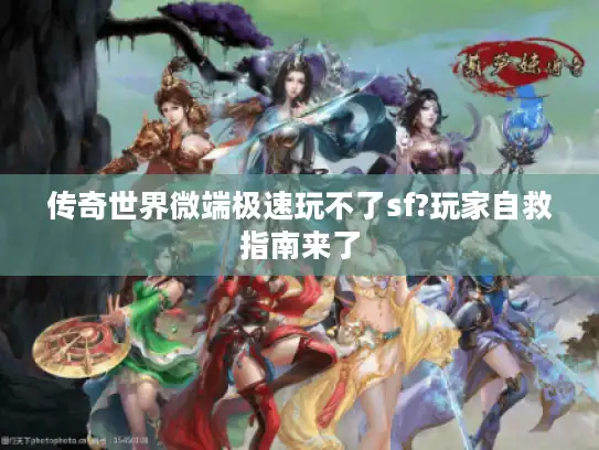 传奇世界微端极速玩不了sf?玩家自救指南来了