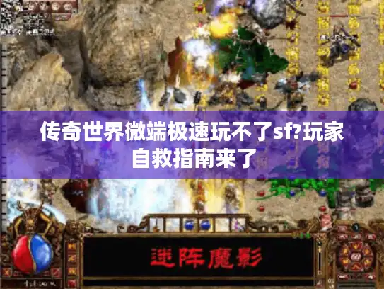 传奇世界微端极速玩不了sf?玩家自救指南来了