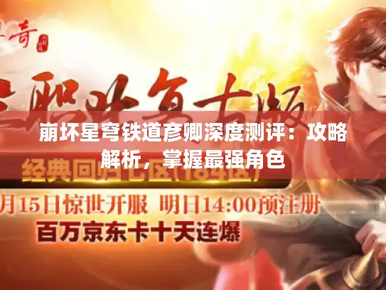 崩坏星穹铁道彦卿深度测评:攻略解析,掌握最强角色 崩坏星穹铁道彦卿深度测评:攻略解析,掌握最强角色