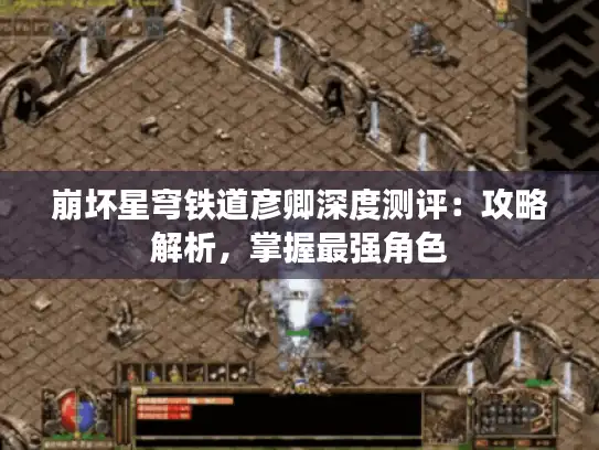 崩坏星穹铁道彦卿深度测评:攻略解析,掌握最强角色 崩坏星穹铁道彦卿深度测评:攻略解析,掌握最强角色