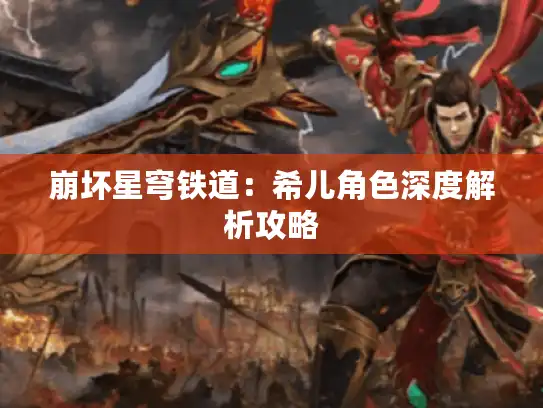 崩坏星穹铁道:希儿角色深度解析攻略 崩坏星穹铁道:希儿角色深度解析攻略