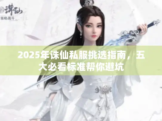 2025年诛仙私服挑选指南，五大必看标准帮你避坑
