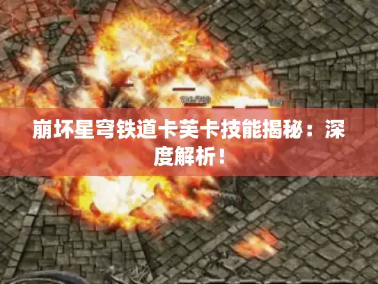 崩坏星穹铁道卡芙卡技能揭秘:深度解析! 崩坏星穹铁道卡芙卡技能揭秘:深度解析!