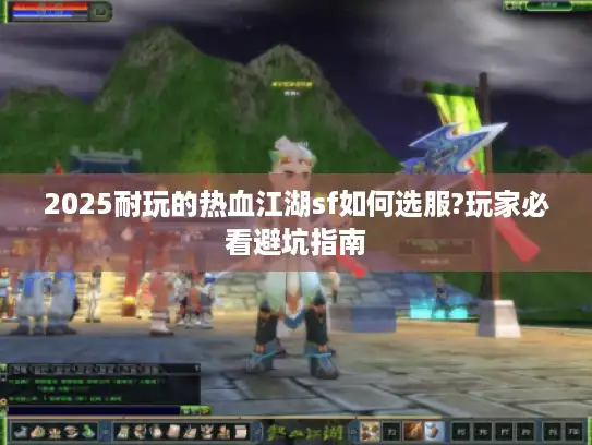 2025耐玩的热血江湖sf如何选服?玩家必看避坑指南