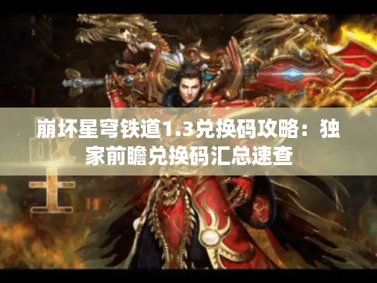 崩坏星穹铁道1.3兑换码攻略：独家前瞻兑换码汇总速查