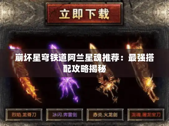 崩坏星穹铁道阿兰星魂推荐:最强搭配攻略揭秘 崩坏星穹铁道阿兰星魂推荐:最强搭配攻略揭秘