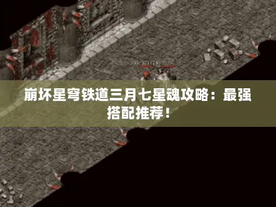 崩坏星穹铁道三月七星魂攻略:最强搭配推荐! 崩坏星穹铁道三月七星魂攻略:最强搭配推荐!