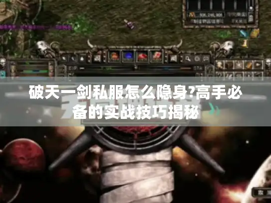破天一剑私服怎么隐身?高手必备的实战技巧揭秘