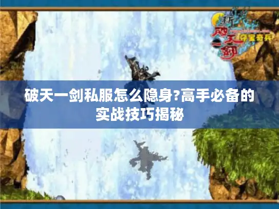 破天一剑私服怎么隐身?高手必备的实战技巧揭秘