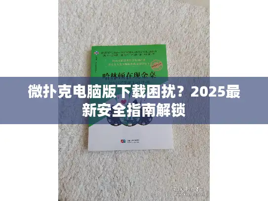 微扑克电脑版下载困扰？2025最新安全指南解锁
