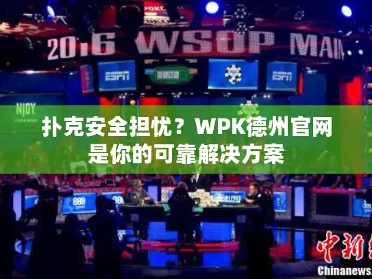 扑克安全担忧？WPK德州官网是你的可靠解决方案