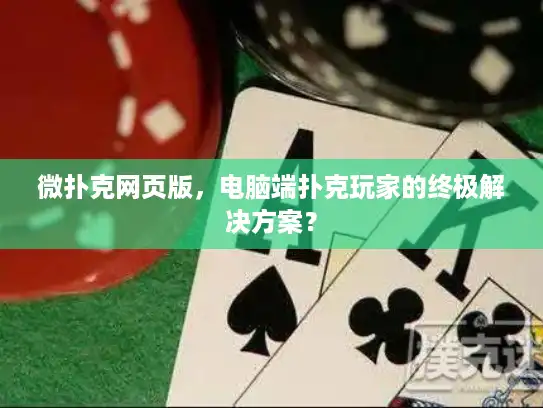 微扑克网页版，电脑端扑克玩家的终极解决方案？