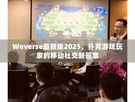 Weverse最新版2025，扑克游戏玩家的移动社交新答案
