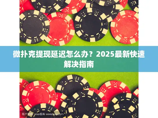 微扑克提现延迟怎么办？2025最新快速解决指南