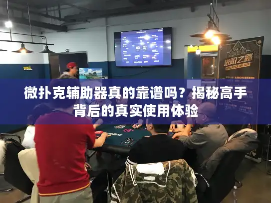微扑克辅助器真的靠谱吗？揭秘高手背后的真实使用体验