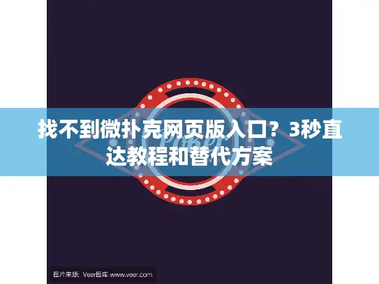 找不到微扑克网页版入口？3秒直达教程和替代方案