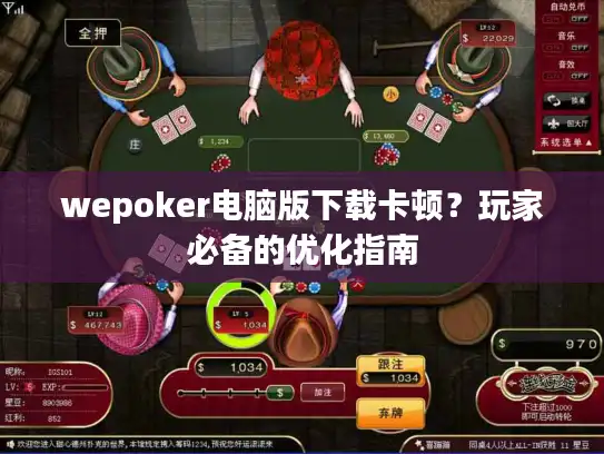 wepoker电脑版下载卡顿？玩家必备的优化指南