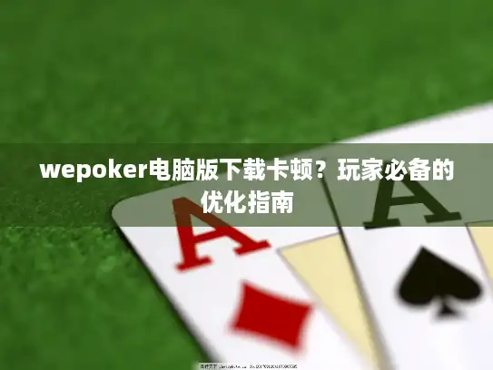 wepoker电脑版下载卡顿？玩家必备的优化指南