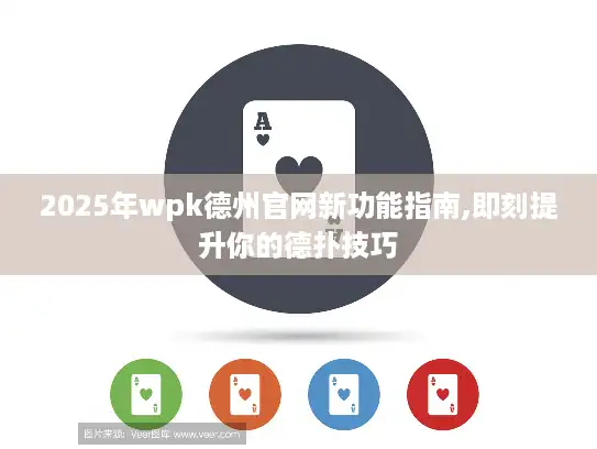 2025年wpk德州官网新功能指南,即刻提升你的德扑技巧