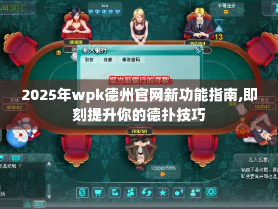 2025年wpk德州官网新功能指南,即刻提升你的德扑技巧