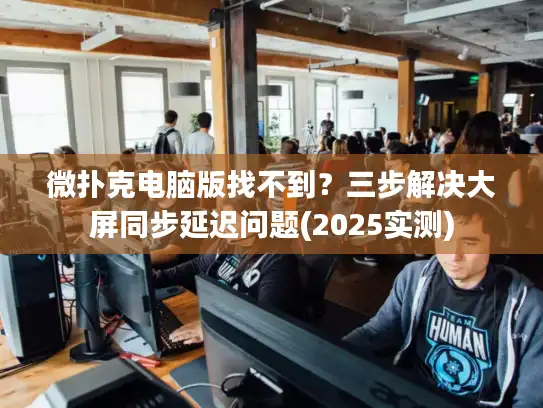 微扑克电脑版找不到？三步解决大屏同步延迟问题(2025实测)