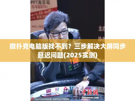 微扑克电脑版找不到？三步解决大屏同步延迟问题(2025实测)