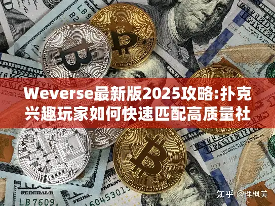 Weverse最新版2025攻略:扑克兴趣玩家如何快速匹配高质量社群?