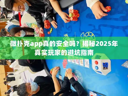 微扑克app真的安全吗？揭秘2025年真实玩家的避坑指南