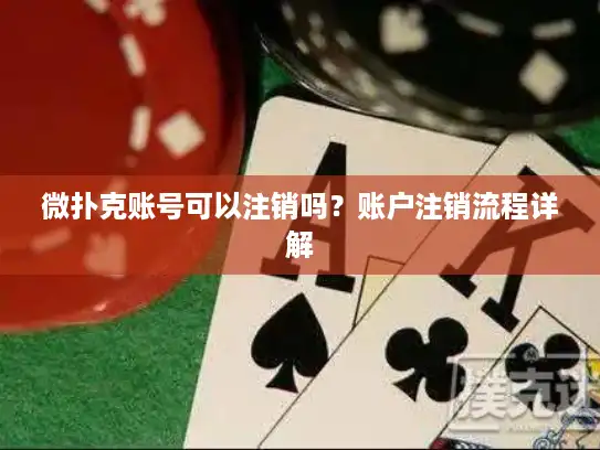 微扑克账号可以注销吗？账户注销流程详解