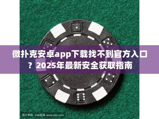 微扑克安卓app下载找不到官方入口？2025年最新安全获取指南