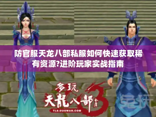 防官服天龙八部私服如何快速获取稀有资源?进阶玩家实战指南