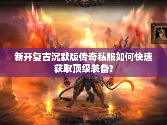 新开复古沉默版传奇私服如何快速获取顶级装备?