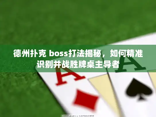 德州扑克 boss打法揭秘，如何精准识别并战胜牌桌主导者